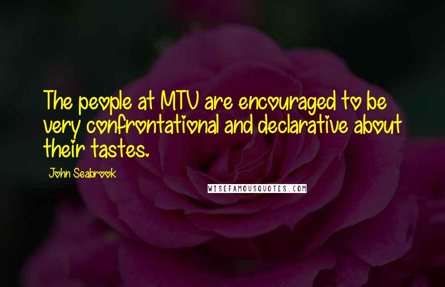 John Seabrook Quotes: The people at MTV are encouraged to be very confrontational and declarative about their tastes.