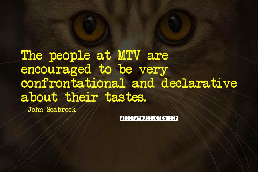 John Seabrook Quotes: The people at MTV are encouraged to be very confrontational and declarative about their tastes.