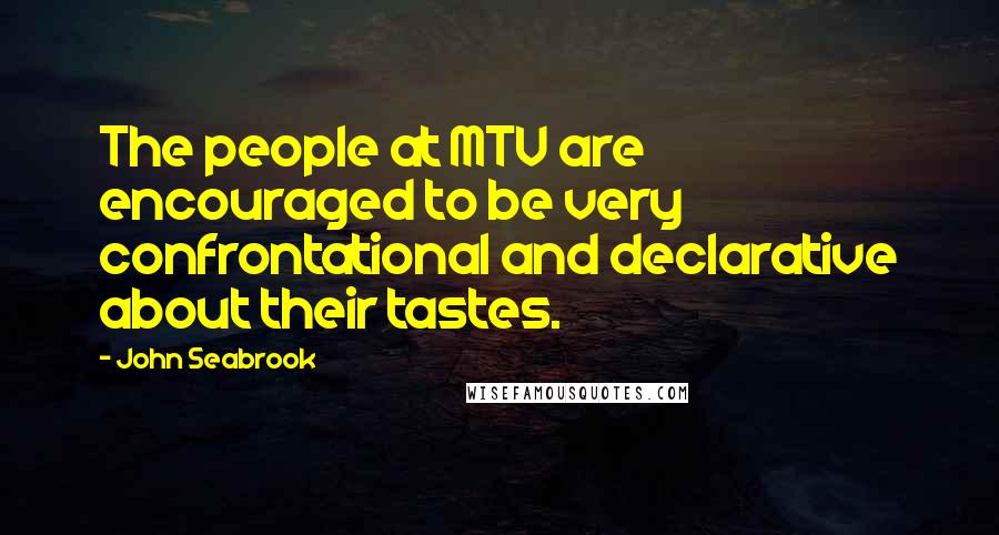 John Seabrook Quotes: The people at MTV are encouraged to be very confrontational and declarative about their tastes.