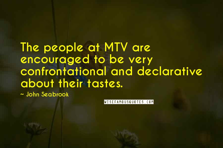 John Seabrook Quotes: The people at MTV are encouraged to be very confrontational and declarative about their tastes.