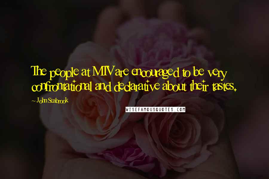 John Seabrook Quotes: The people at MTV are encouraged to be very confrontational and declarative about their tastes.