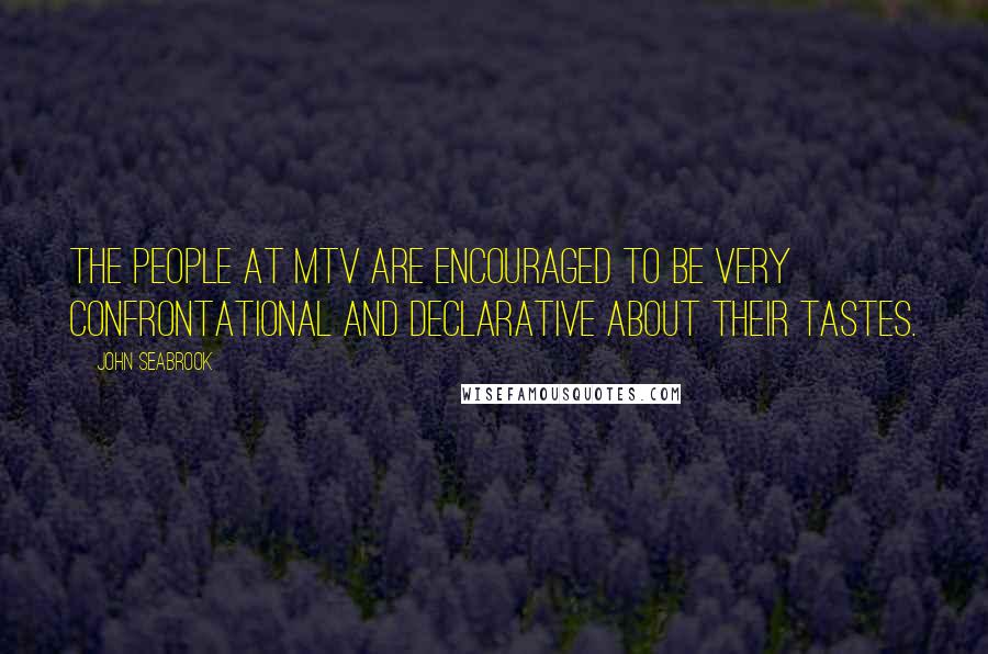 John Seabrook Quotes: The people at MTV are encouraged to be very confrontational and declarative about their tastes.