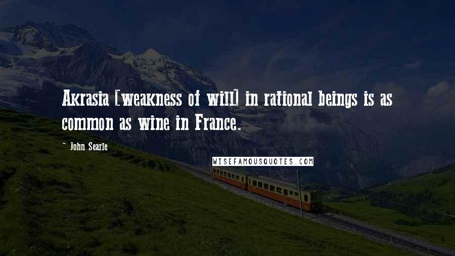 John Searle Quotes: Akrasia [weakness of will] in rational beings is as common as wine in France.