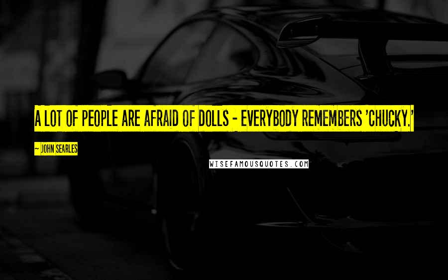 John Searles Quotes: A lot of people are afraid of dolls - everybody remembers 'Chucky.'