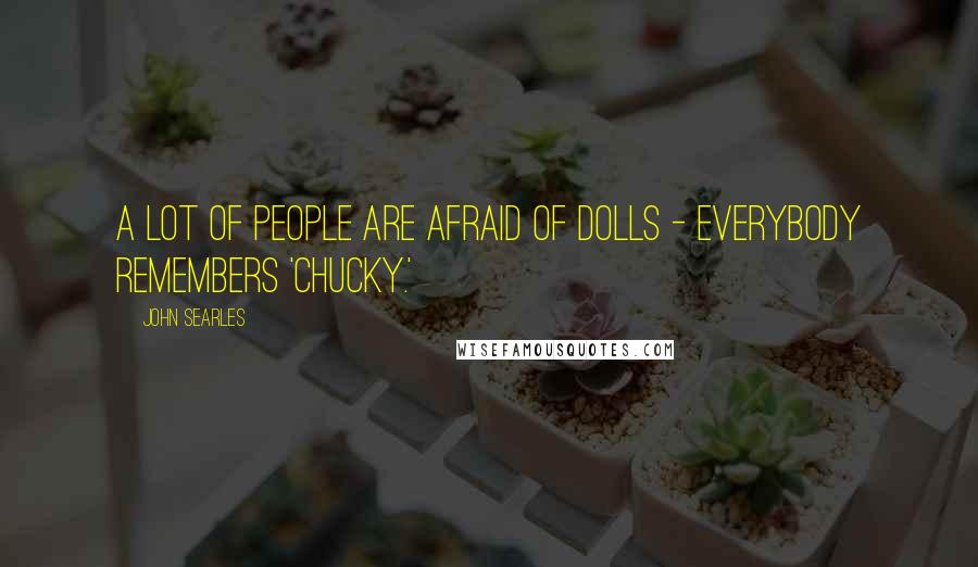 John Searles Quotes: A lot of people are afraid of dolls - everybody remembers 'Chucky.'
