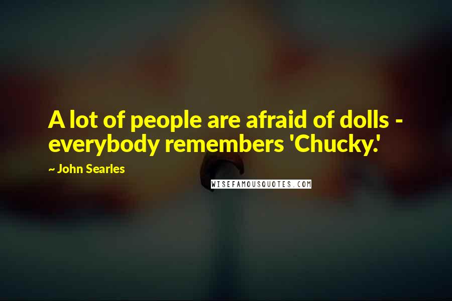 John Searles Quotes: A lot of people are afraid of dolls - everybody remembers 'Chucky.'