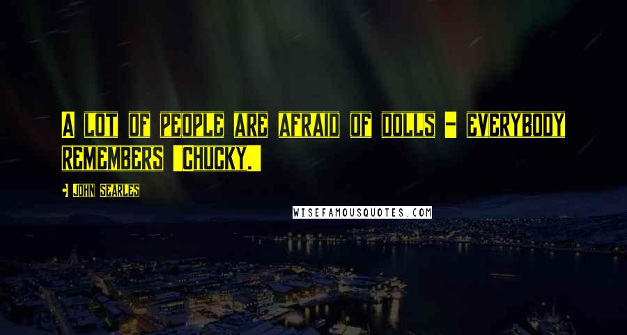 John Searles Quotes: A lot of people are afraid of dolls - everybody remembers 'Chucky.'