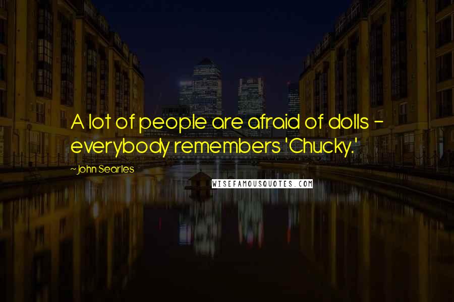 John Searles Quotes: A lot of people are afraid of dolls - everybody remembers 'Chucky.'