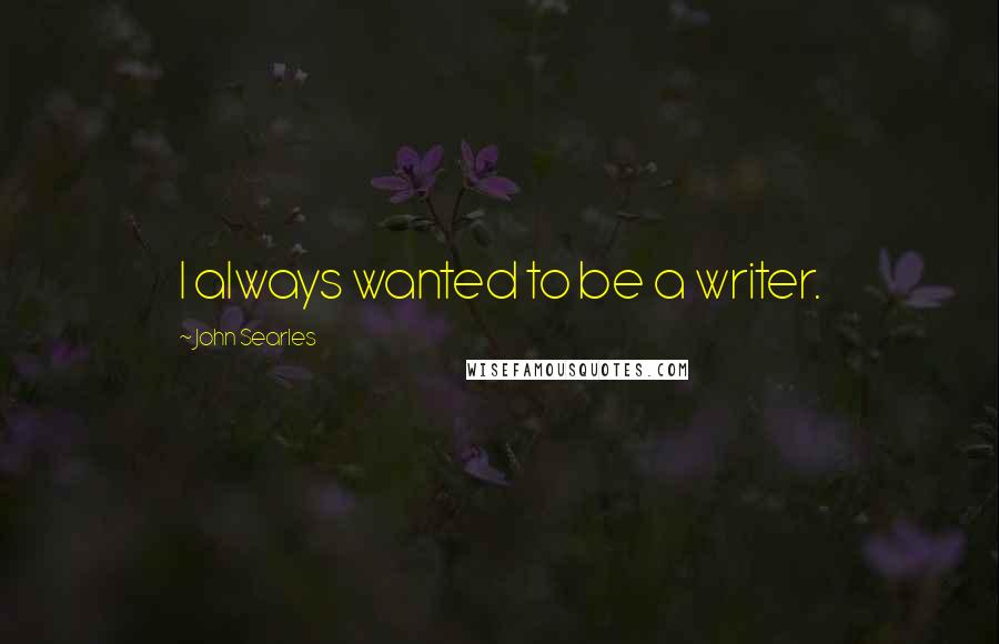 John Searles Quotes: I always wanted to be a writer.