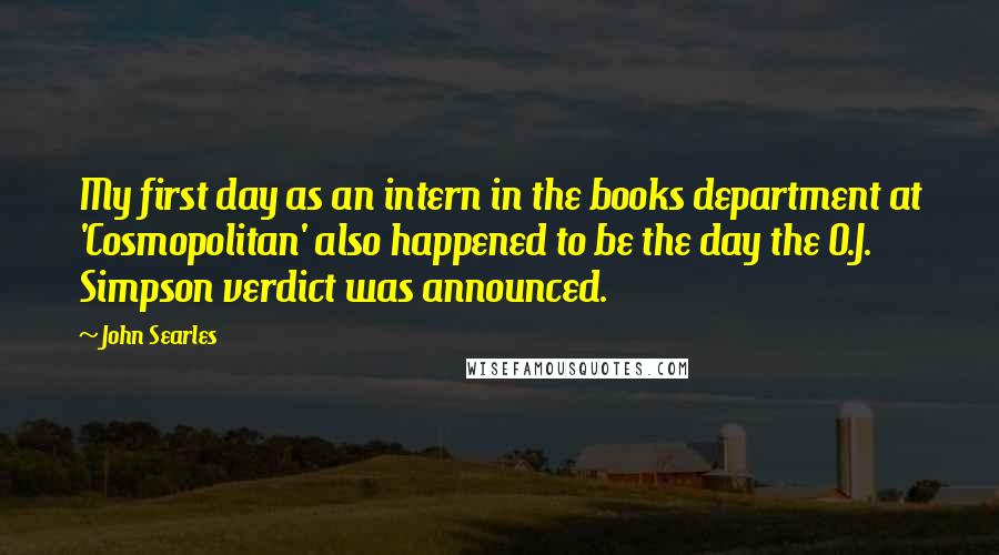 John Searles Quotes: My first day as an intern in the books department at 'Cosmopolitan' also happened to be the day the O.J. Simpson verdict was announced.