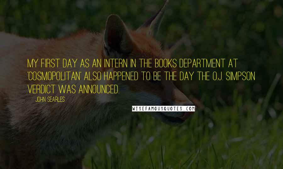 John Searles Quotes: My first day as an intern in the books department at 'Cosmopolitan' also happened to be the day the O.J. Simpson verdict was announced.