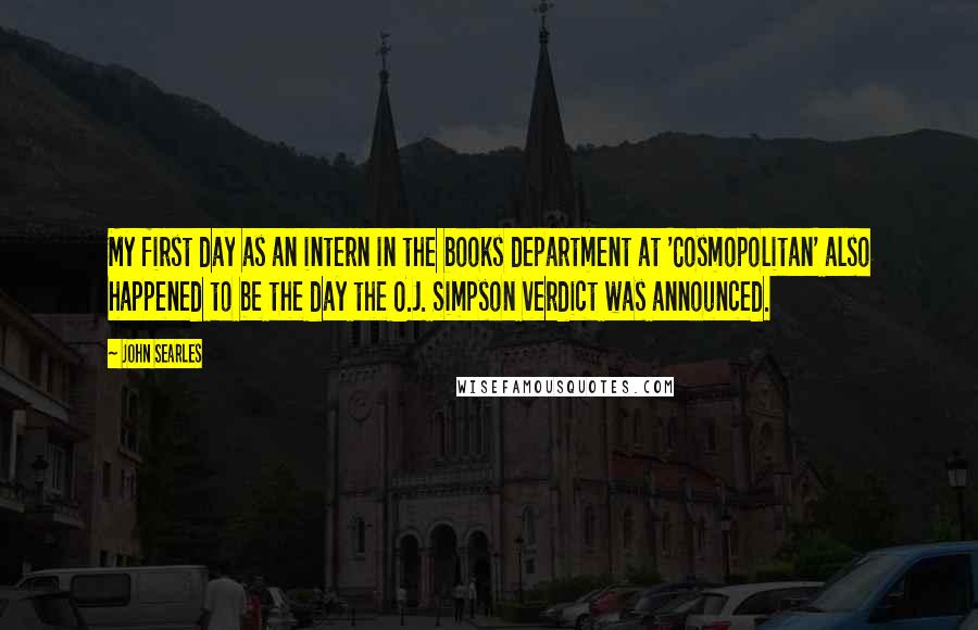 John Searles Quotes: My first day as an intern in the books department at 'Cosmopolitan' also happened to be the day the O.J. Simpson verdict was announced.