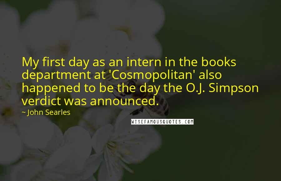 John Searles Quotes: My first day as an intern in the books department at 'Cosmopolitan' also happened to be the day the O.J. Simpson verdict was announced.