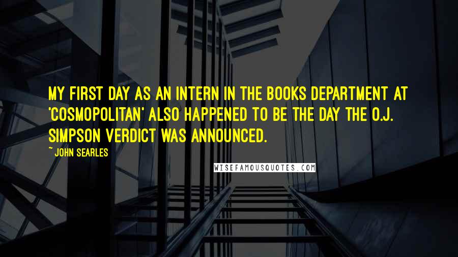 John Searles Quotes: My first day as an intern in the books department at 'Cosmopolitan' also happened to be the day the O.J. Simpson verdict was announced.