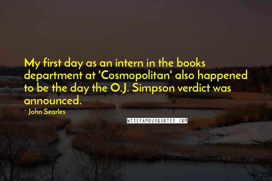 John Searles Quotes: My first day as an intern in the books department at 'Cosmopolitan' also happened to be the day the O.J. Simpson verdict was announced.