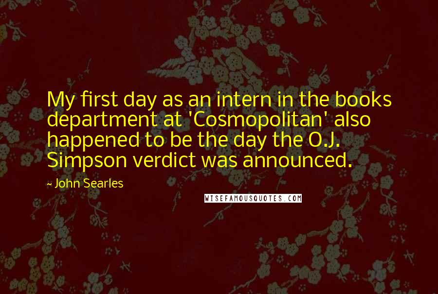 John Searles Quotes: My first day as an intern in the books department at 'Cosmopolitan' also happened to be the day the O.J. Simpson verdict was announced.