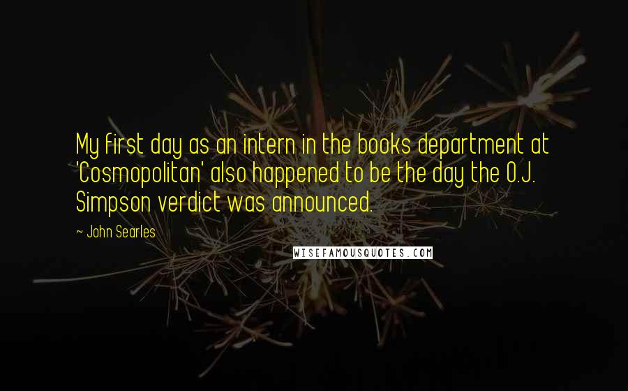 John Searles Quotes: My first day as an intern in the books department at 'Cosmopolitan' also happened to be the day the O.J. Simpson verdict was announced.