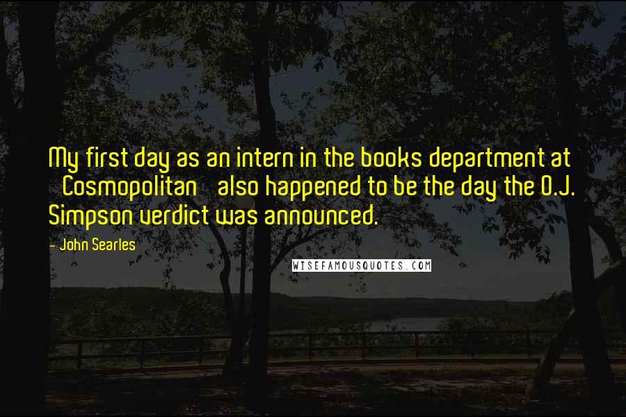 John Searles Quotes: My first day as an intern in the books department at 'Cosmopolitan' also happened to be the day the O.J. Simpson verdict was announced.