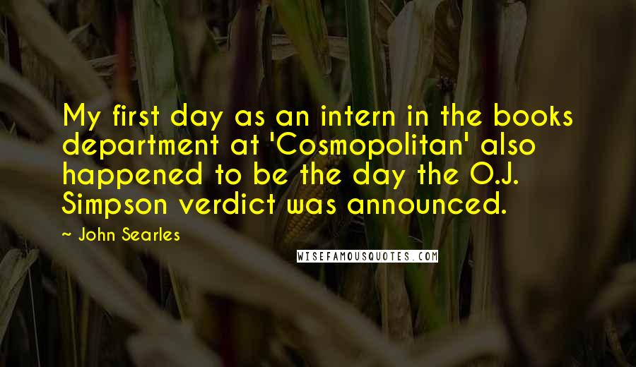 John Searles Quotes: My first day as an intern in the books department at 'Cosmopolitan' also happened to be the day the O.J. Simpson verdict was announced.