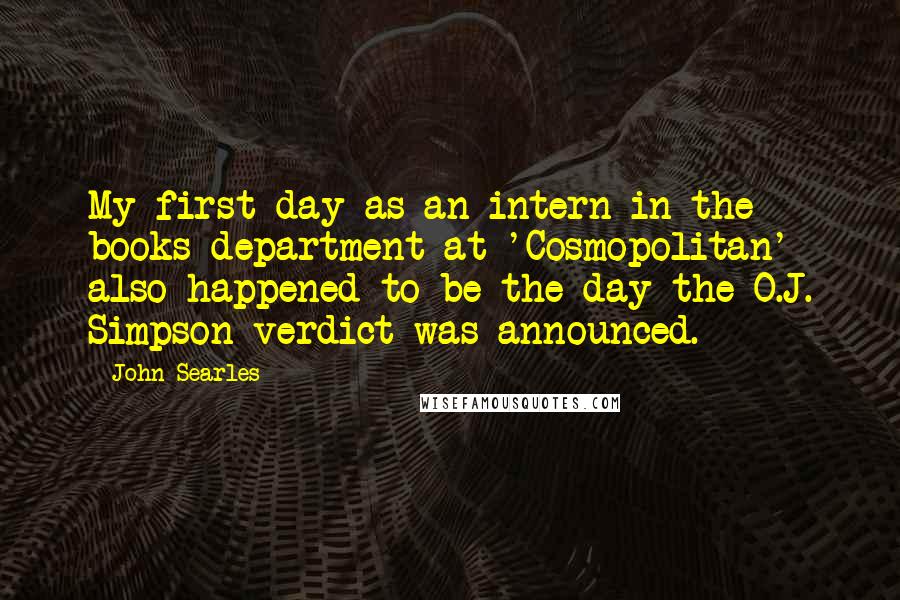 John Searles Quotes: My first day as an intern in the books department at 'Cosmopolitan' also happened to be the day the O.J. Simpson verdict was announced.