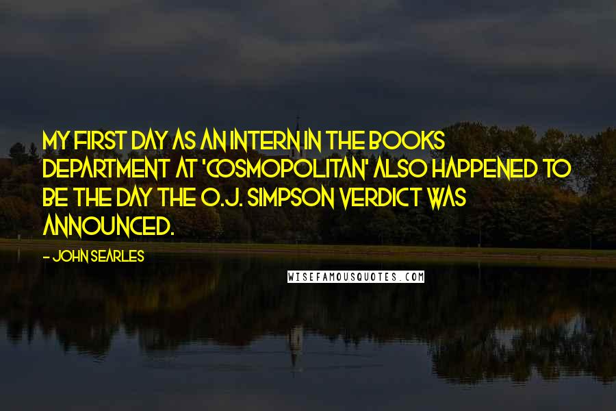 John Searles Quotes: My first day as an intern in the books department at 'Cosmopolitan' also happened to be the day the O.J. Simpson verdict was announced.