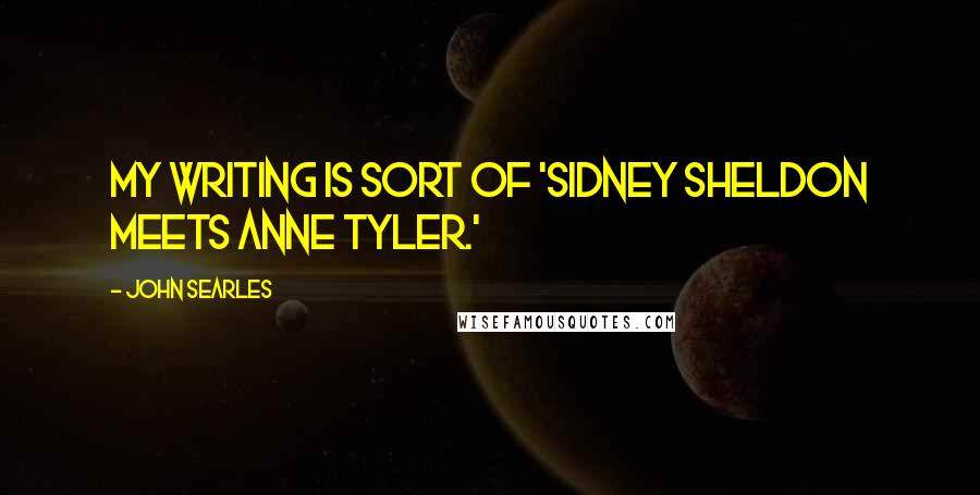 John Searles Quotes: My writing is sort of 'Sidney Sheldon meets Anne Tyler.'