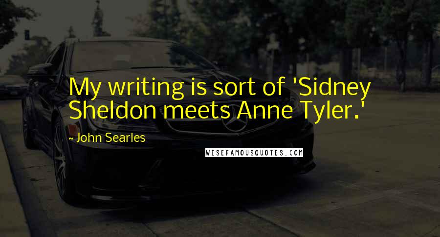 John Searles Quotes: My writing is sort of 'Sidney Sheldon meets Anne Tyler.'