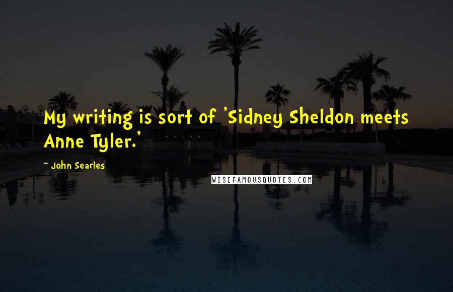 John Searles Quotes: My writing is sort of 'Sidney Sheldon meets Anne Tyler.'