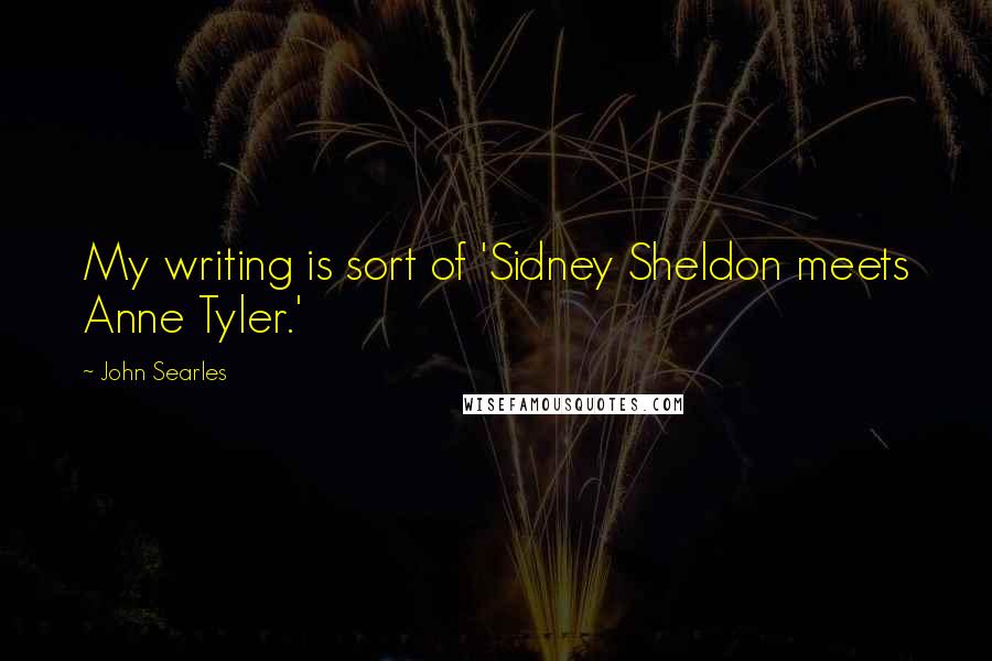 John Searles Quotes: My writing is sort of 'Sidney Sheldon meets Anne Tyler.'