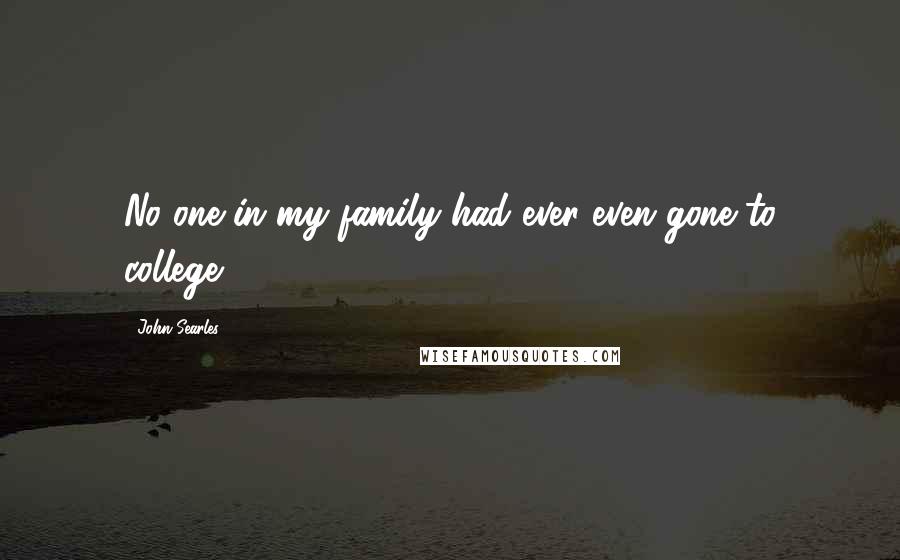 John Searles Quotes: No one in my family had ever even gone to college.