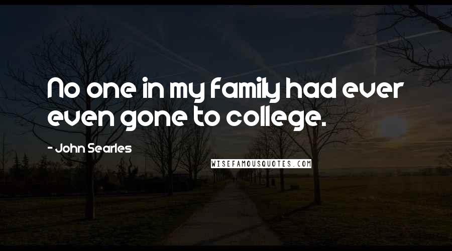 John Searles Quotes: No one in my family had ever even gone to college.