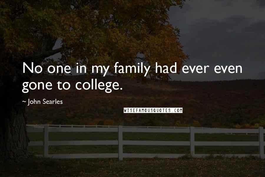 John Searles Quotes: No one in my family had ever even gone to college.