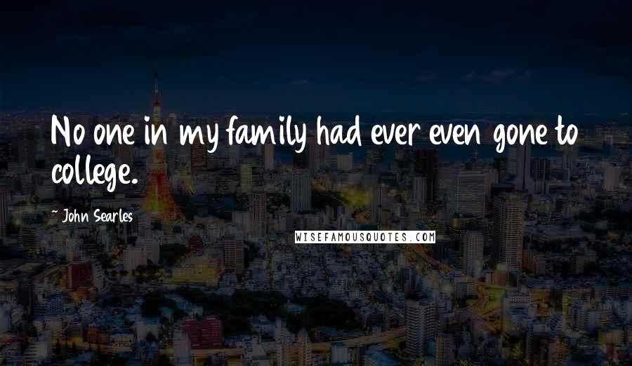 John Searles Quotes: No one in my family had ever even gone to college.