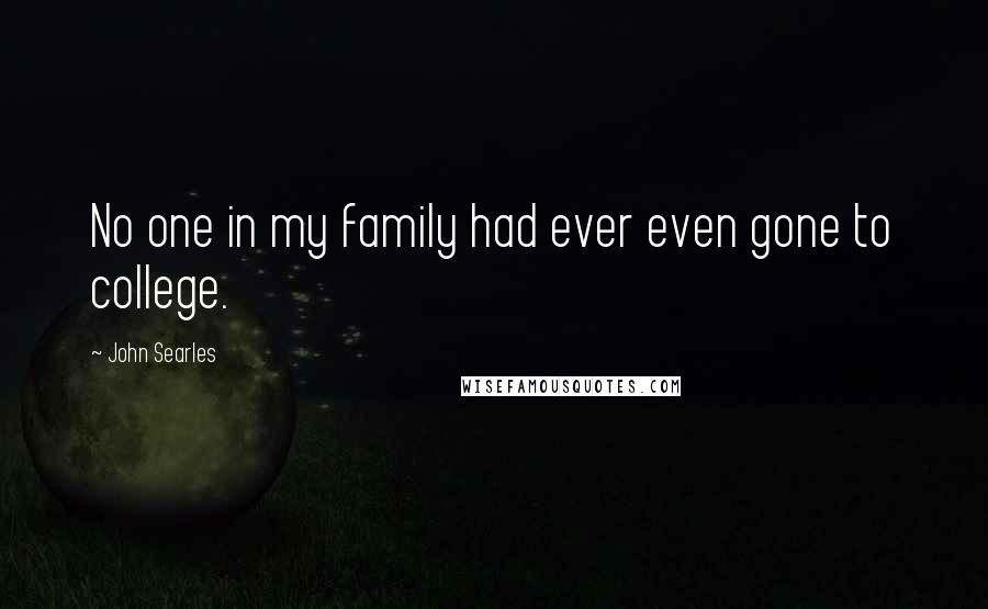 John Searles Quotes: No one in my family had ever even gone to college.