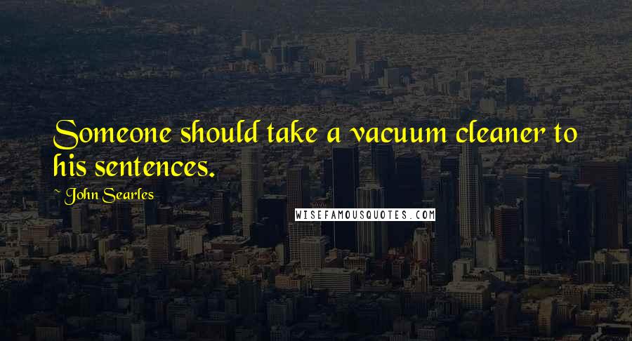 John Searles Quotes: Someone should take a vacuum cleaner to his sentences.
