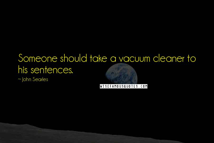 John Searles Quotes: Someone should take a vacuum cleaner to his sentences.