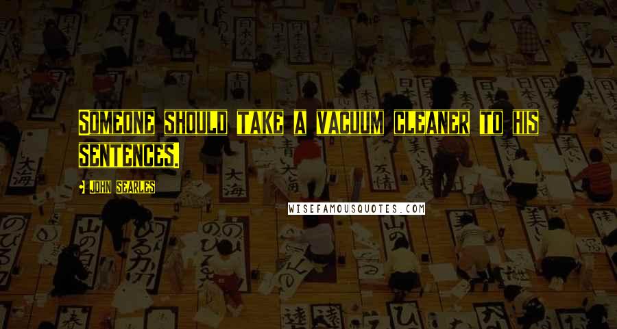 John Searles Quotes: Someone should take a vacuum cleaner to his sentences.