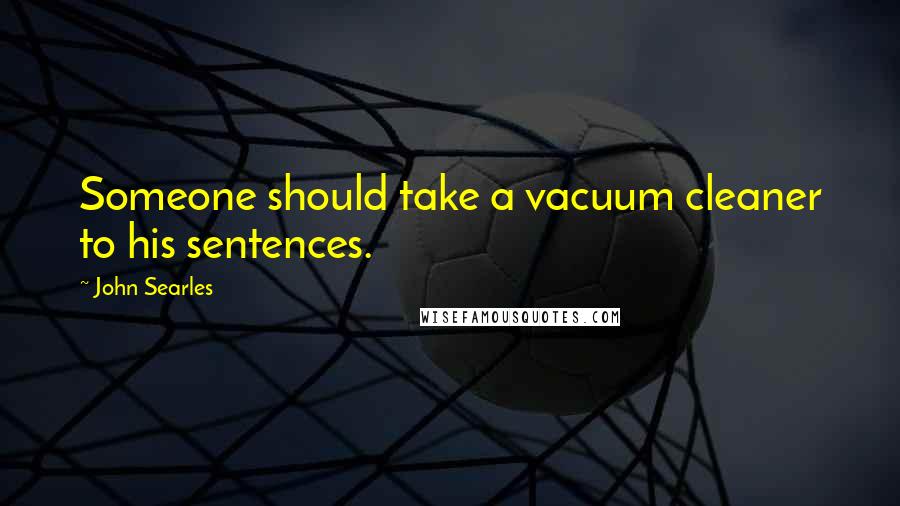 John Searles Quotes: Someone should take a vacuum cleaner to his sentences.