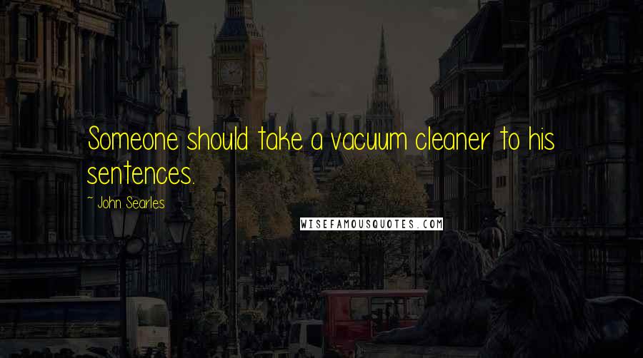 John Searles Quotes: Someone should take a vacuum cleaner to his sentences.