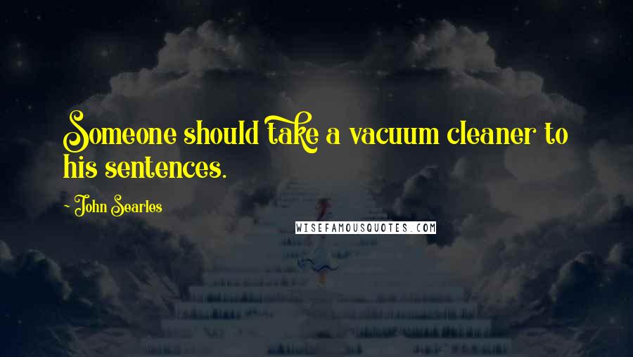 John Searles Quotes: Someone should take a vacuum cleaner to his sentences.