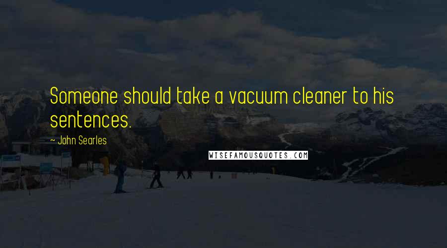 John Searles Quotes: Someone should take a vacuum cleaner to his sentences.