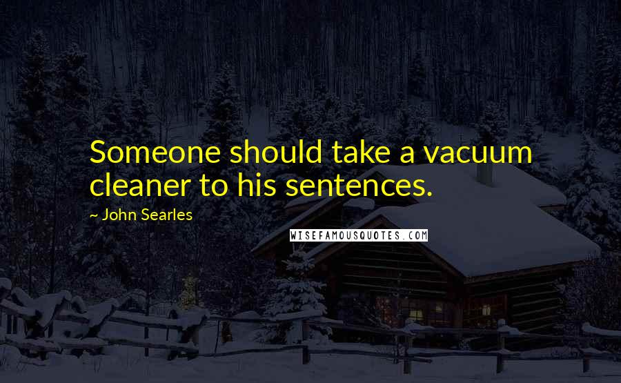 John Searles Quotes: Someone should take a vacuum cleaner to his sentences.