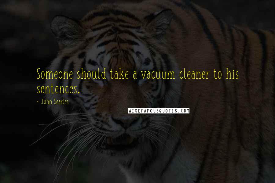 John Searles Quotes: Someone should take a vacuum cleaner to his sentences.