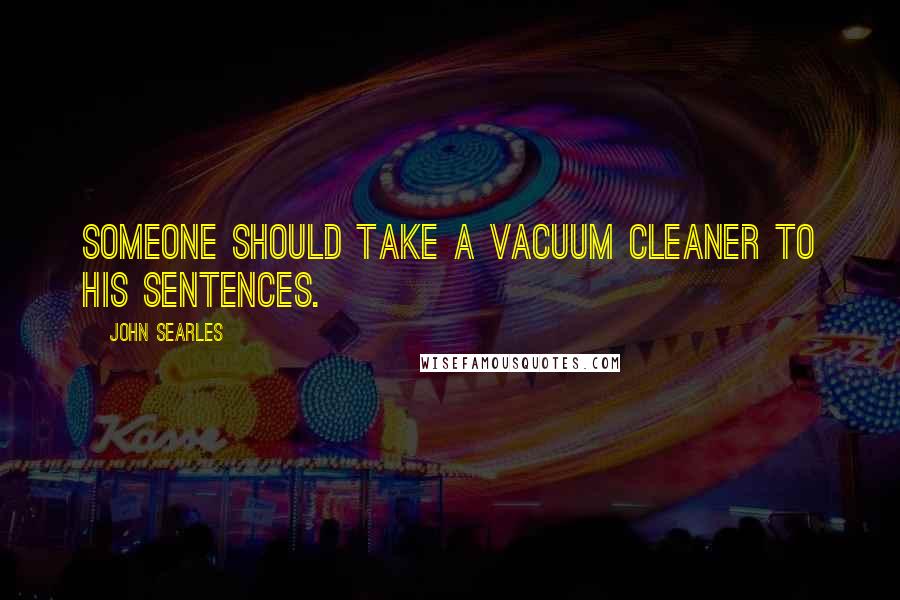 John Searles Quotes: Someone should take a vacuum cleaner to his sentences.