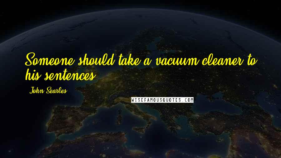 John Searles Quotes: Someone should take a vacuum cleaner to his sentences.