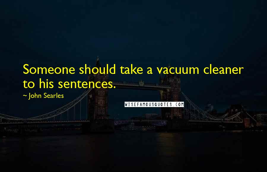 John Searles Quotes: Someone should take a vacuum cleaner to his sentences.