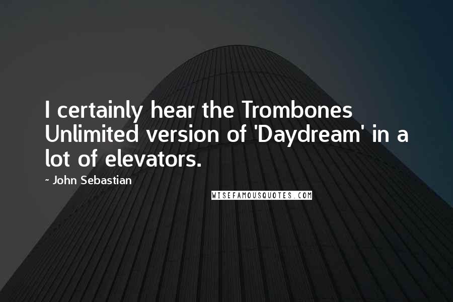 John Sebastian Quotes: I certainly hear the Trombones Unlimited version of 'Daydream' in a lot of elevators.