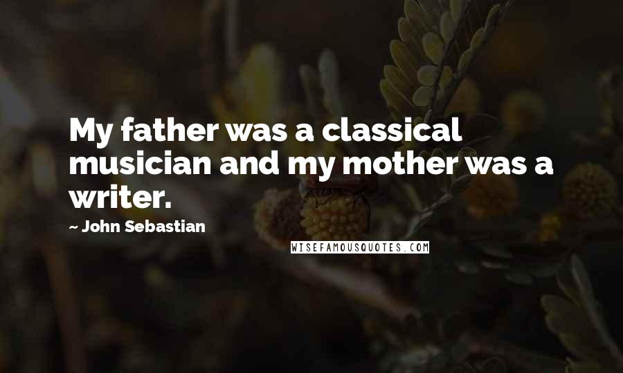 John Sebastian Quotes: My father was a classical musician and my mother was a writer.