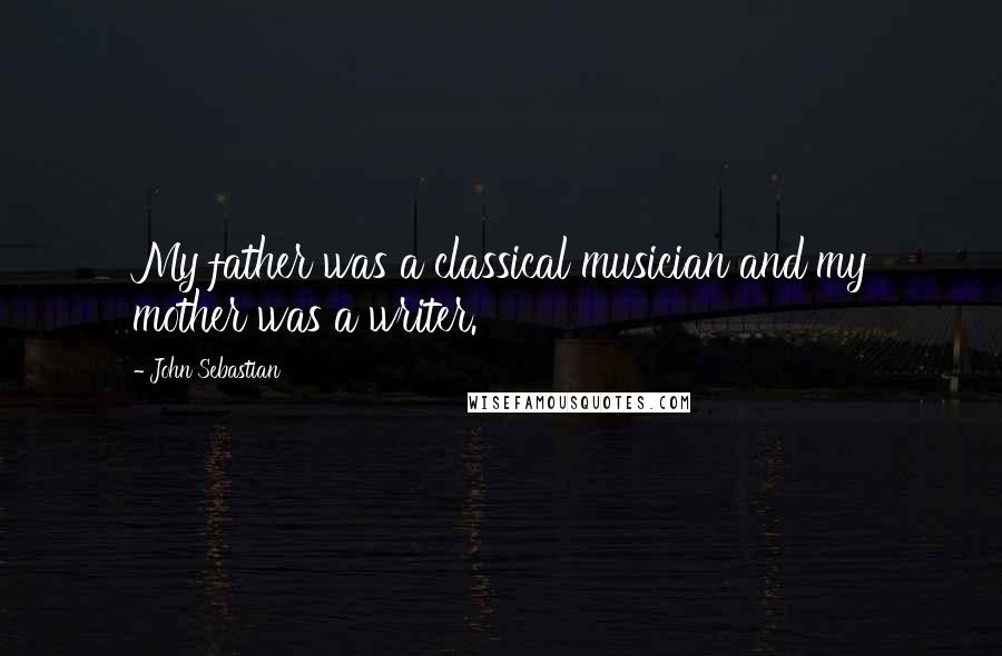 John Sebastian Quotes: My father was a classical musician and my mother was a writer.