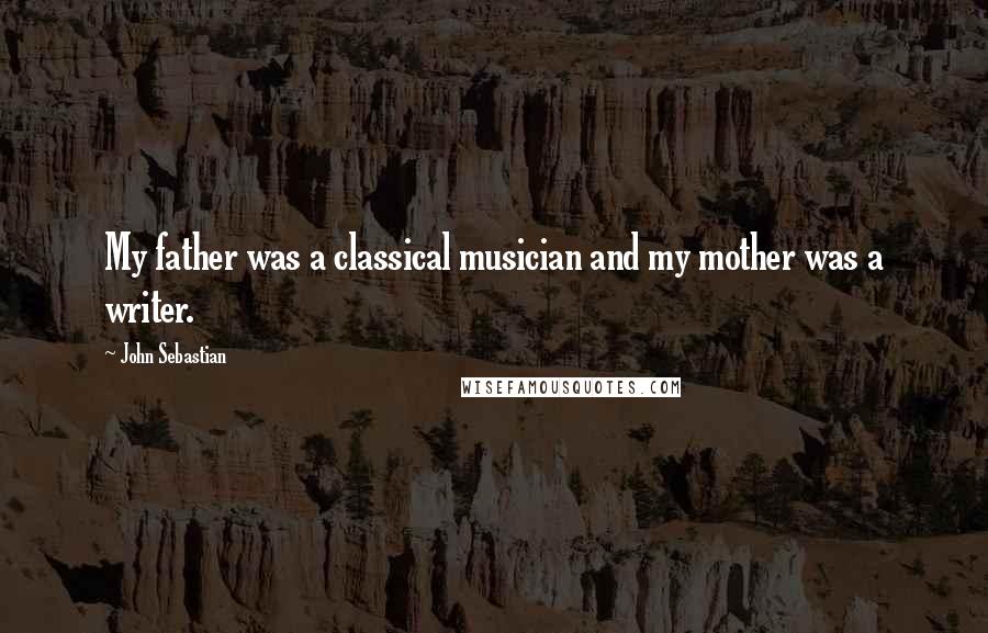 John Sebastian Quotes: My father was a classical musician and my mother was a writer.